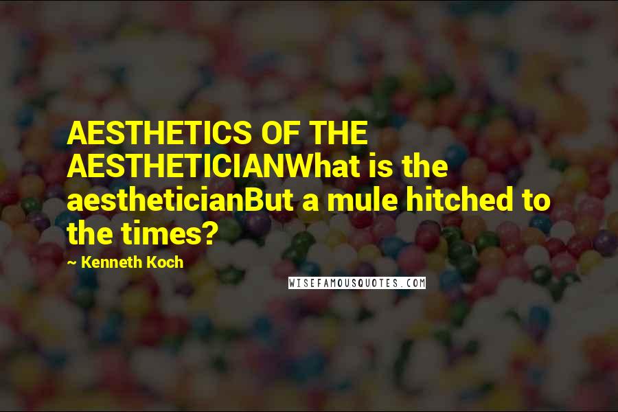 Kenneth Koch Quotes: AESTHETICS OF THE AESTHETICIANWhat is the aestheticianBut a mule hitched to the times?