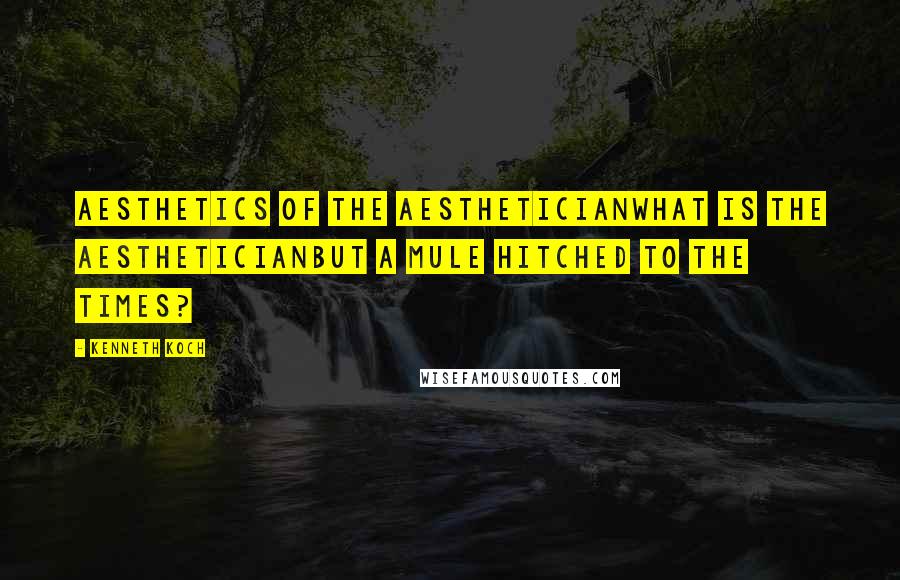 Kenneth Koch Quotes: AESTHETICS OF THE AESTHETICIANWhat is the aestheticianBut a mule hitched to the times?