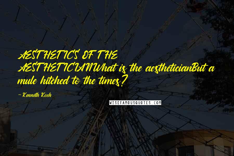 Kenneth Koch Quotes: AESTHETICS OF THE AESTHETICIANWhat is the aestheticianBut a mule hitched to the times?
