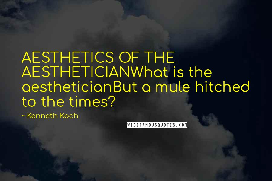 Kenneth Koch Quotes: AESTHETICS OF THE AESTHETICIANWhat is the aestheticianBut a mule hitched to the times?