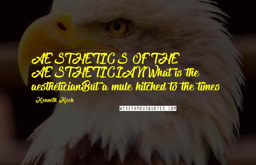 Kenneth Koch Quotes: AESTHETICS OF THE AESTHETICIANWhat is the aestheticianBut a mule hitched to the times?