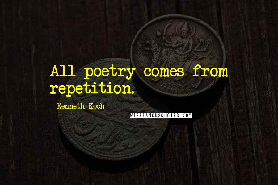 Kenneth Koch Quotes: All poetry comes from repetition.