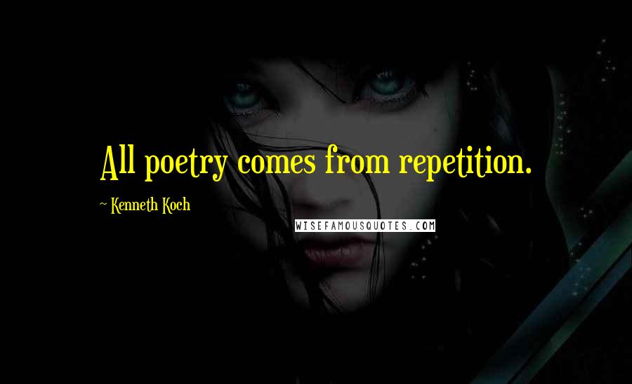 Kenneth Koch Quotes: All poetry comes from repetition.