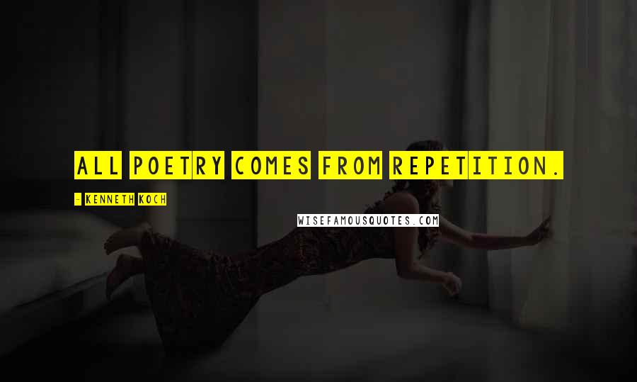 Kenneth Koch Quotes: All poetry comes from repetition.