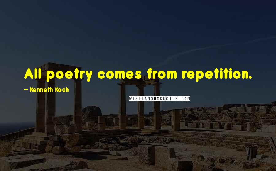 Kenneth Koch Quotes: All poetry comes from repetition.