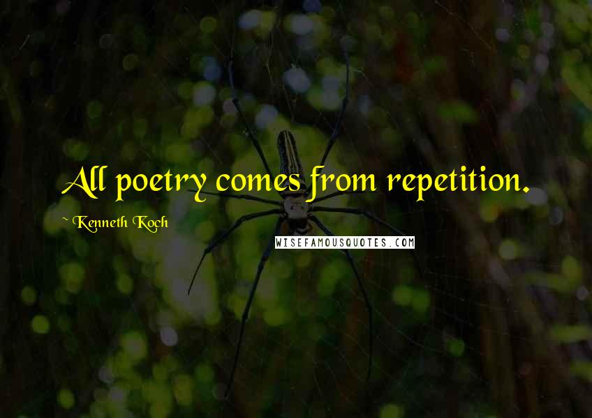 Kenneth Koch Quotes: All poetry comes from repetition.