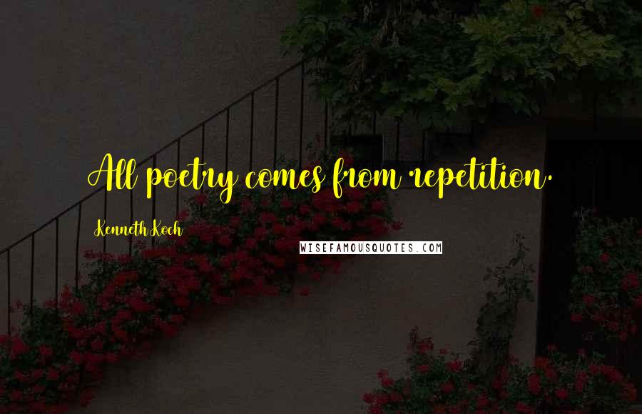 Kenneth Koch Quotes: All poetry comes from repetition.