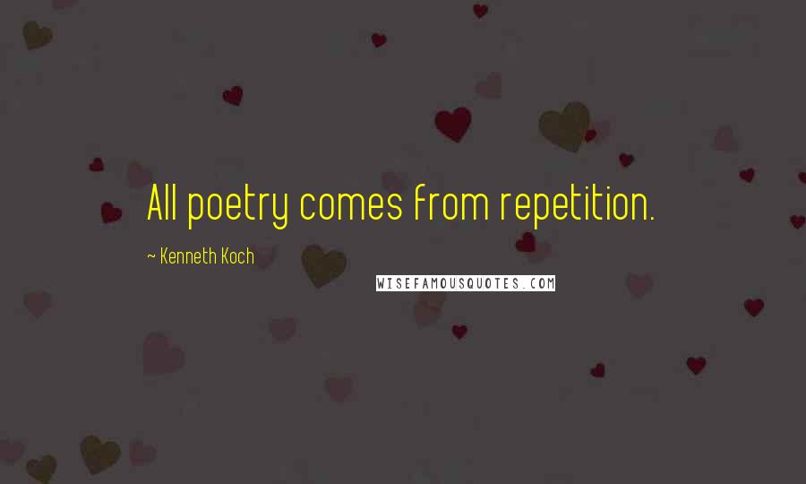 Kenneth Koch Quotes: All poetry comes from repetition.