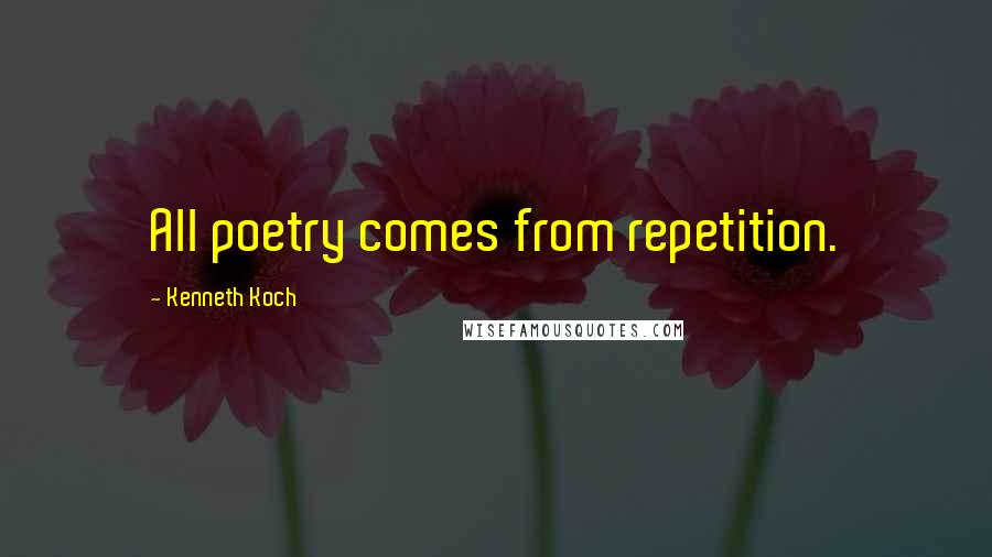 Kenneth Koch Quotes: All poetry comes from repetition.