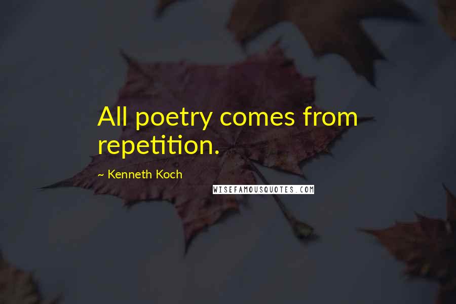 Kenneth Koch Quotes: All poetry comes from repetition.