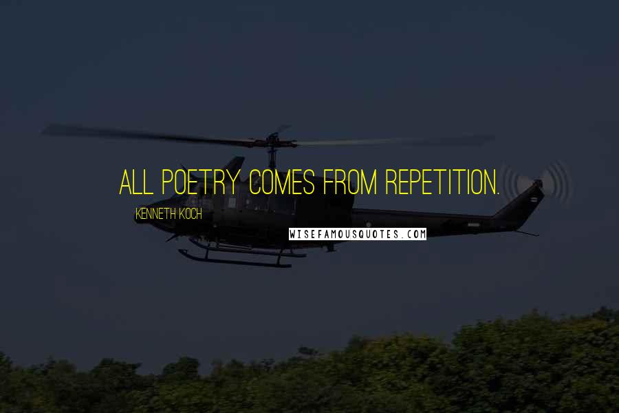 Kenneth Koch Quotes: All poetry comes from repetition.