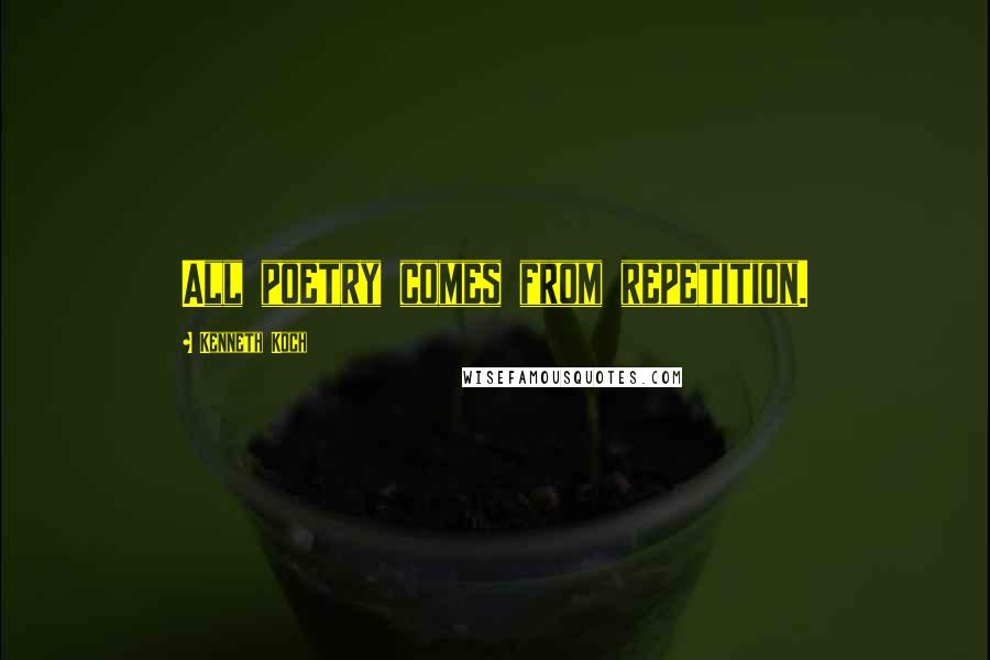 Kenneth Koch Quotes: All poetry comes from repetition.