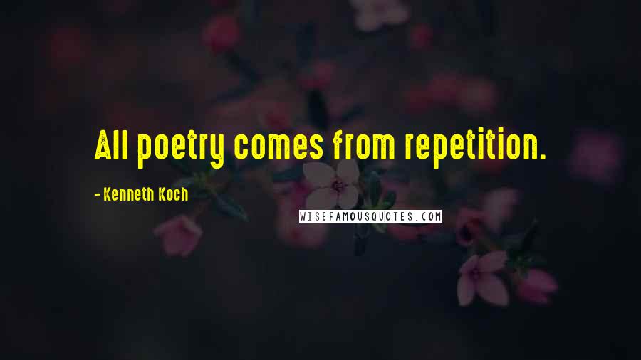 Kenneth Koch Quotes: All poetry comes from repetition.