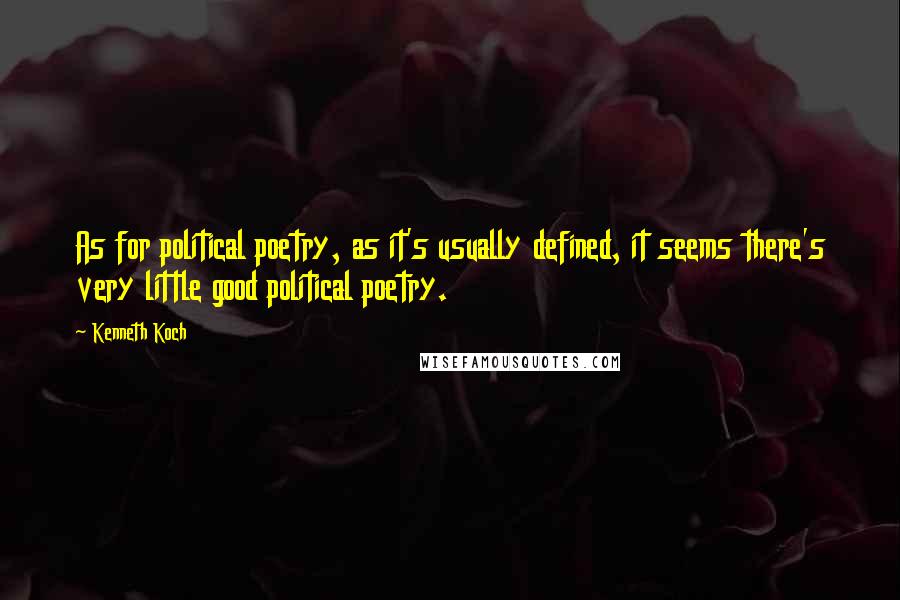 Kenneth Koch Quotes: As for political poetry, as it's usually defined, it seems there's very little good political poetry.