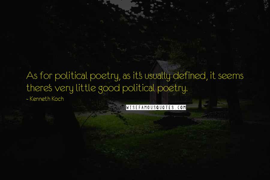 Kenneth Koch Quotes: As for political poetry, as it's usually defined, it seems there's very little good political poetry.