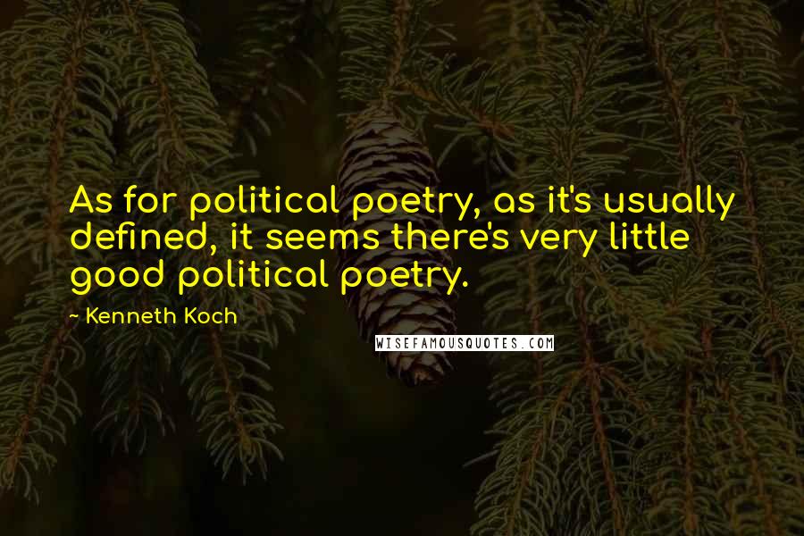 Kenneth Koch Quotes: As for political poetry, as it's usually defined, it seems there's very little good political poetry.