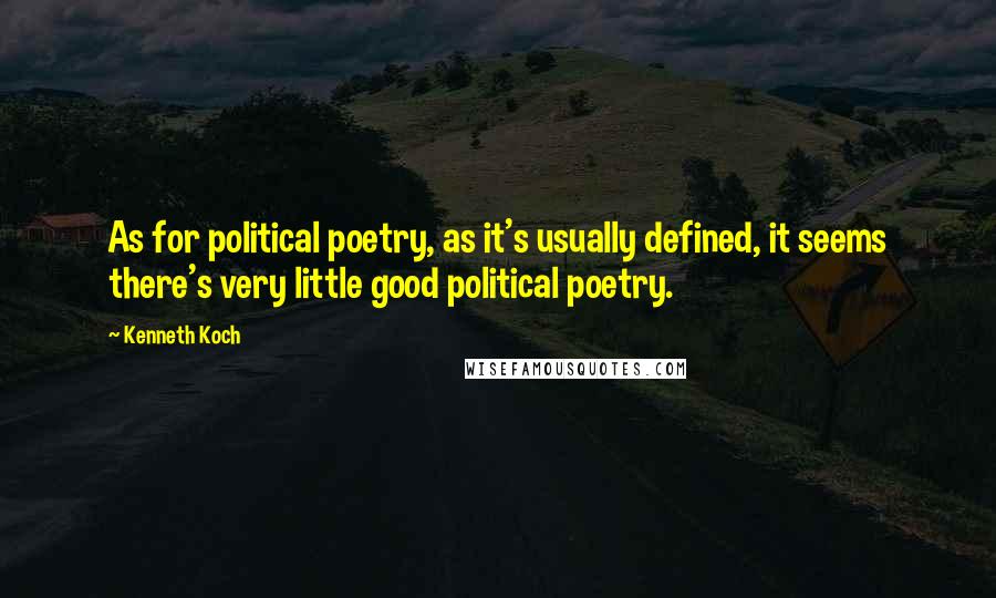 Kenneth Koch Quotes: As for political poetry, as it's usually defined, it seems there's very little good political poetry.