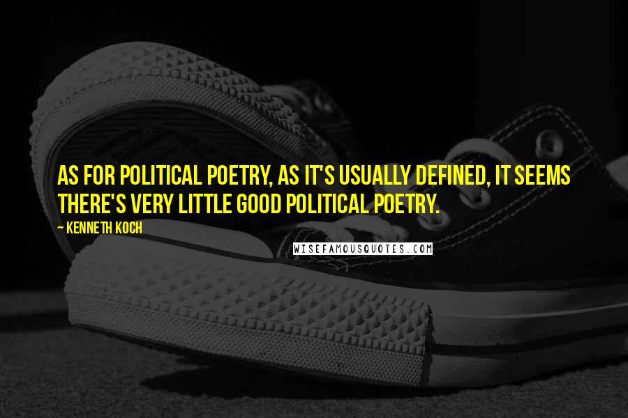 Kenneth Koch Quotes: As for political poetry, as it's usually defined, it seems there's very little good political poetry.