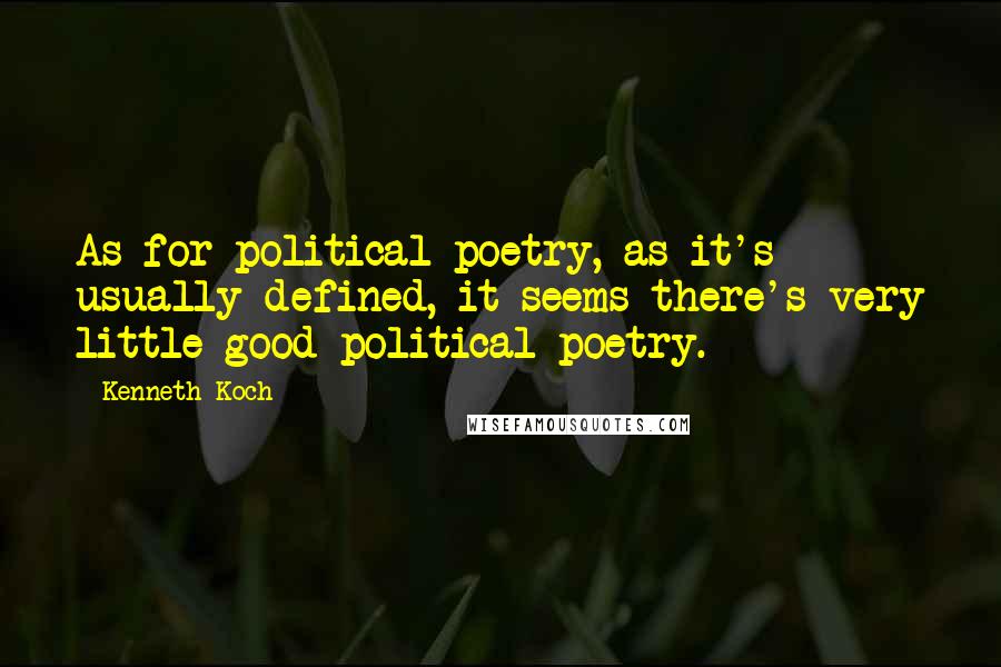 Kenneth Koch Quotes: As for political poetry, as it's usually defined, it seems there's very little good political poetry.