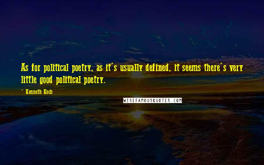 Kenneth Koch Quotes: As for political poetry, as it's usually defined, it seems there's very little good political poetry.