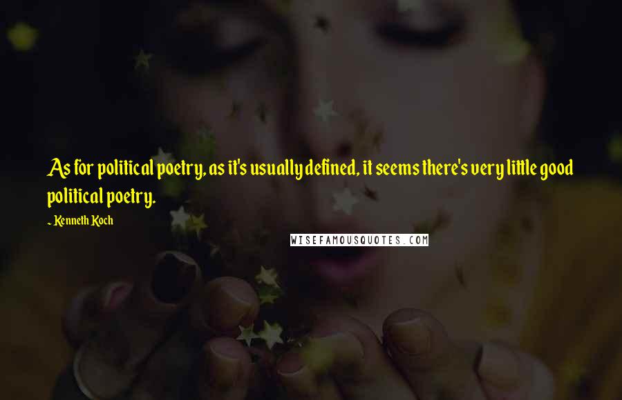 Kenneth Koch Quotes: As for political poetry, as it's usually defined, it seems there's very little good political poetry.