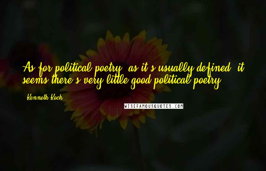 Kenneth Koch Quotes: As for political poetry, as it's usually defined, it seems there's very little good political poetry.