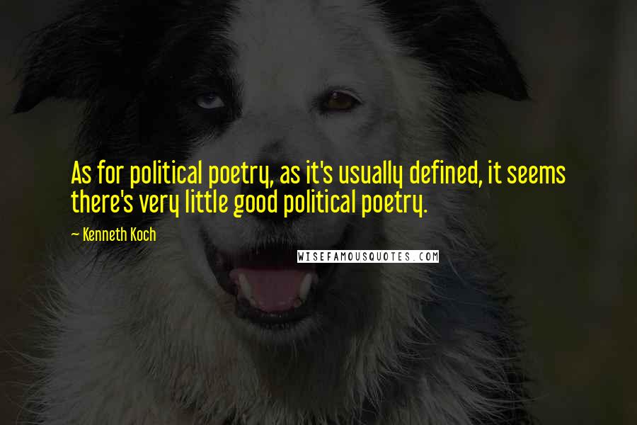 Kenneth Koch Quotes: As for political poetry, as it's usually defined, it seems there's very little good political poetry.