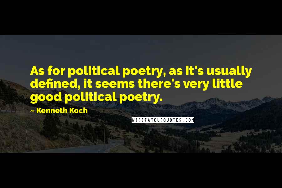 Kenneth Koch Quotes: As for political poetry, as it's usually defined, it seems there's very little good political poetry.