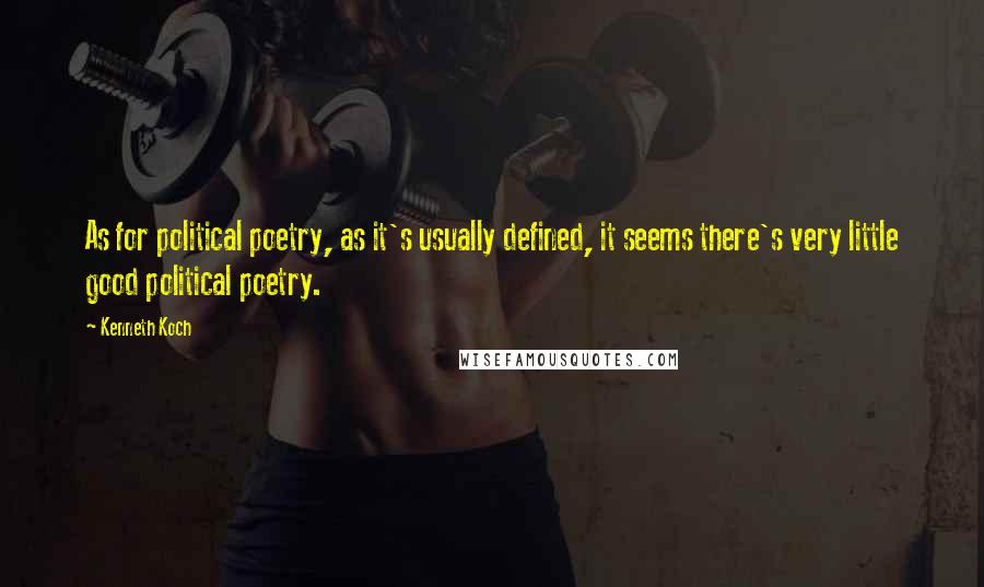 Kenneth Koch Quotes: As for political poetry, as it's usually defined, it seems there's very little good political poetry.