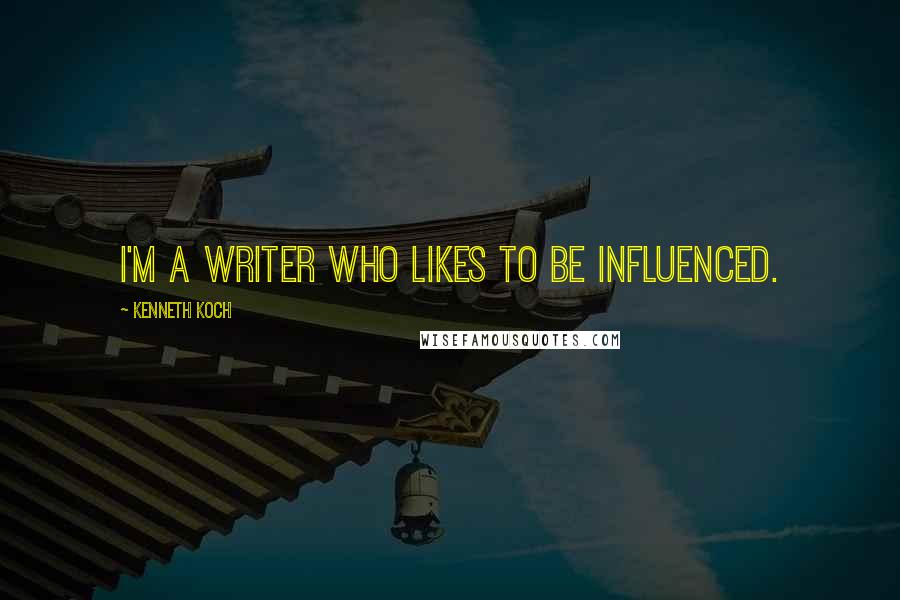 Kenneth Koch Quotes: I'm a writer who likes to be influenced.