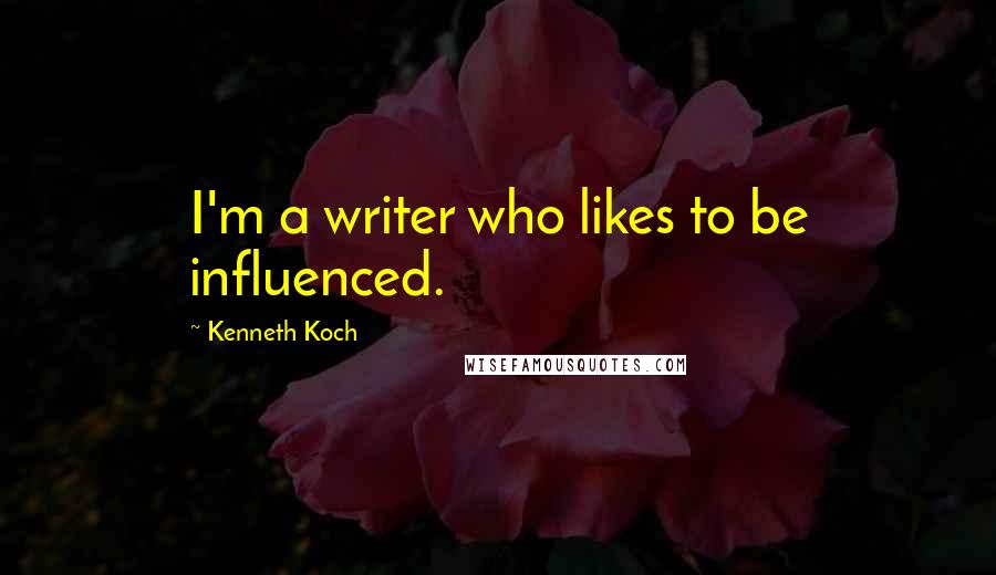 Kenneth Koch Quotes: I'm a writer who likes to be influenced.