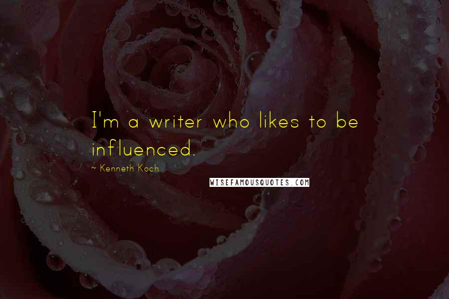 Kenneth Koch Quotes: I'm a writer who likes to be influenced.