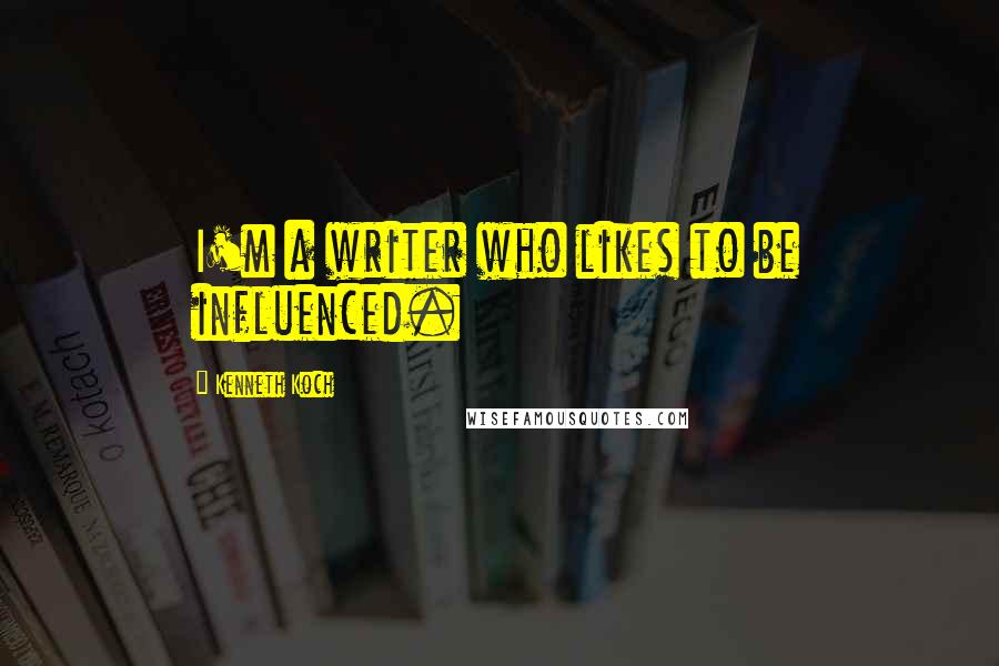 Kenneth Koch Quotes: I'm a writer who likes to be influenced.