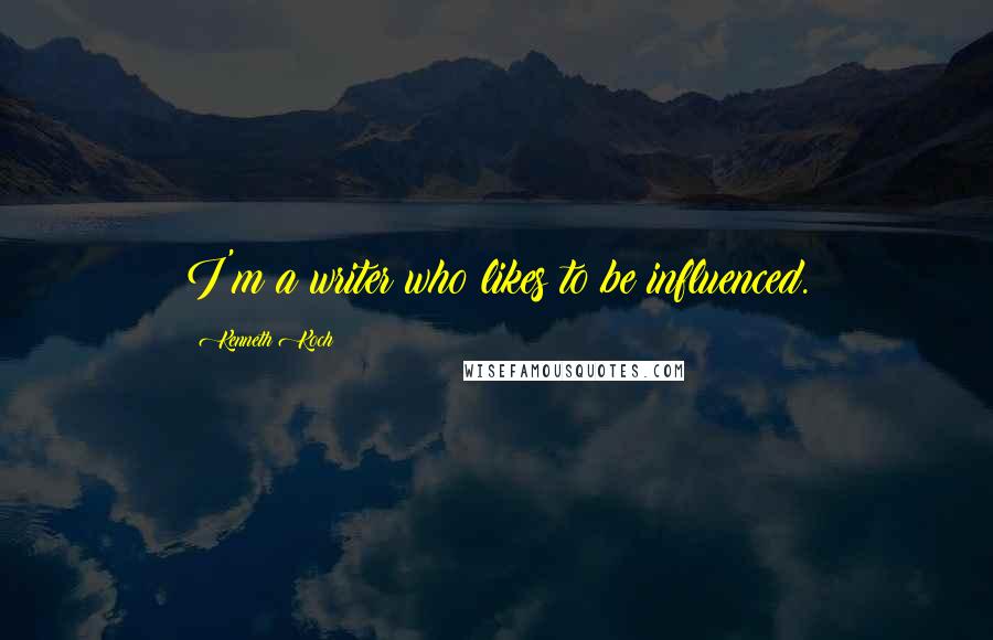 Kenneth Koch Quotes: I'm a writer who likes to be influenced.