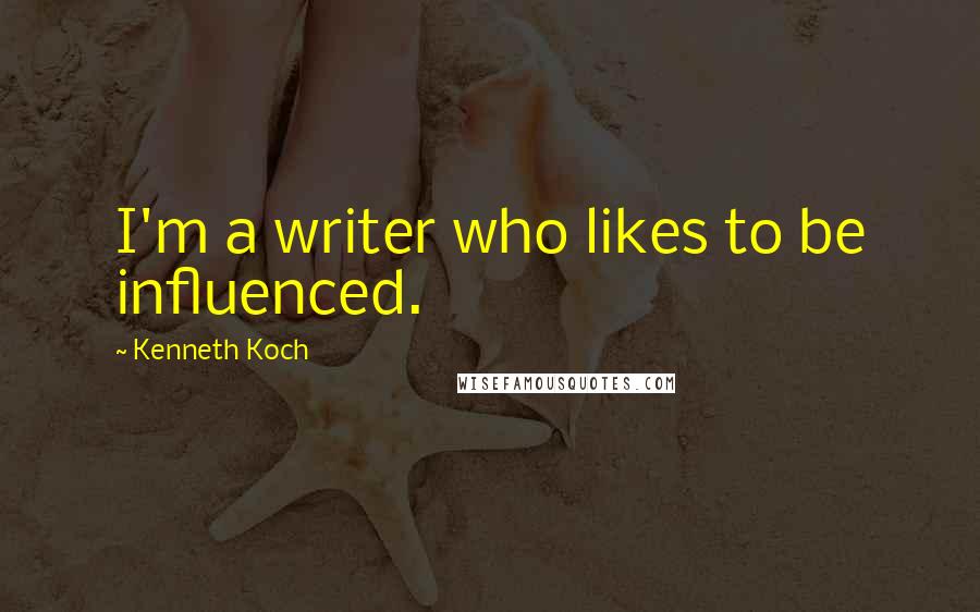 Kenneth Koch Quotes: I'm a writer who likes to be influenced.