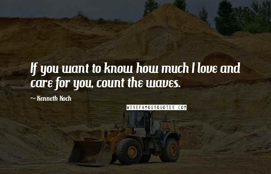 Kenneth Koch Quotes: If you want to know how much I love and care for you, count the waves.