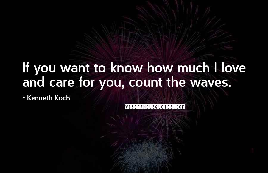 Kenneth Koch Quotes: If you want to know how much I love and care for you, count the waves.