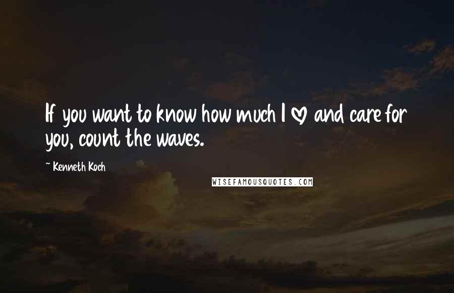 Kenneth Koch Quotes: If you want to know how much I love and care for you, count the waves.