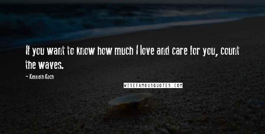 Kenneth Koch Quotes: If you want to know how much I love and care for you, count the waves.