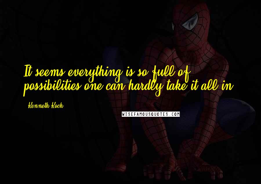 Kenneth Koch Quotes: It seems everything is so full of possibilities one can hardly take it all in.