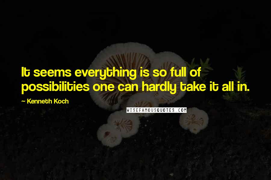 Kenneth Koch Quotes: It seems everything is so full of possibilities one can hardly take it all in.