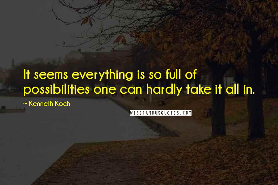 Kenneth Koch Quotes: It seems everything is so full of possibilities one can hardly take it all in.