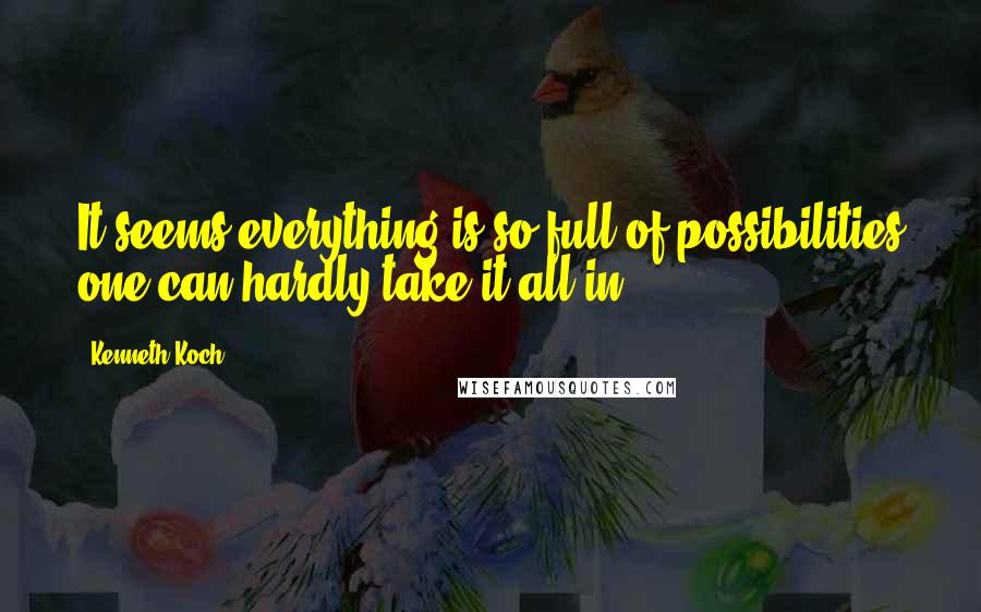 Kenneth Koch Quotes: It seems everything is so full of possibilities one can hardly take it all in.