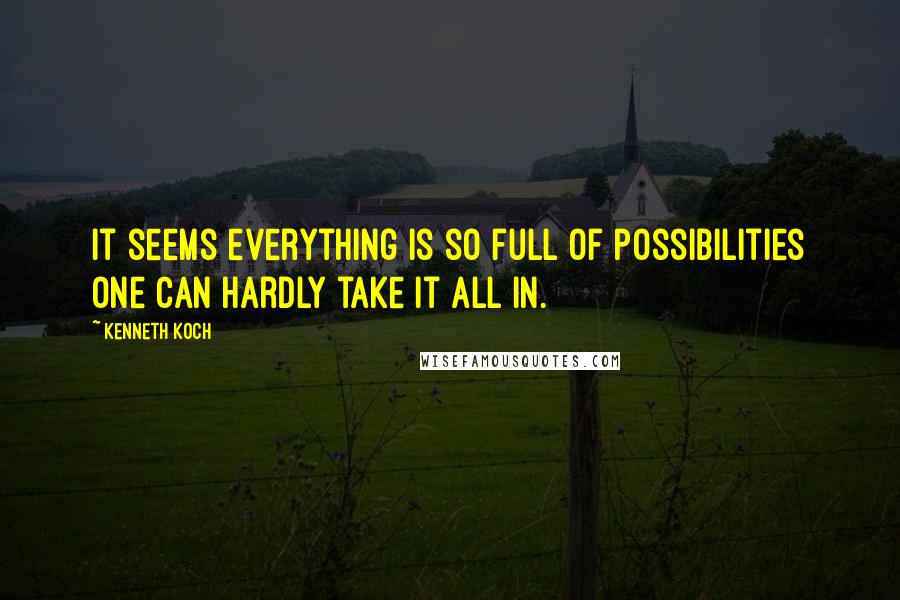 Kenneth Koch Quotes: It seems everything is so full of possibilities one can hardly take it all in.