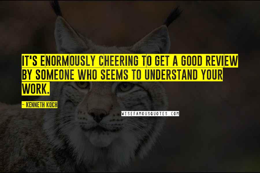 Kenneth Koch Quotes: It's enormously cheering to get a good review by someone who seems to understand your work.