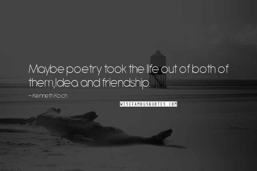 Kenneth Koch Quotes: Maybe poetry took the life out of both of them,Idea and friendship.