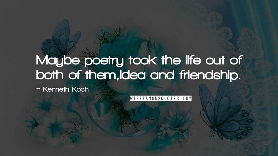 Kenneth Koch Quotes: Maybe poetry took the life out of both of them,Idea and friendship.