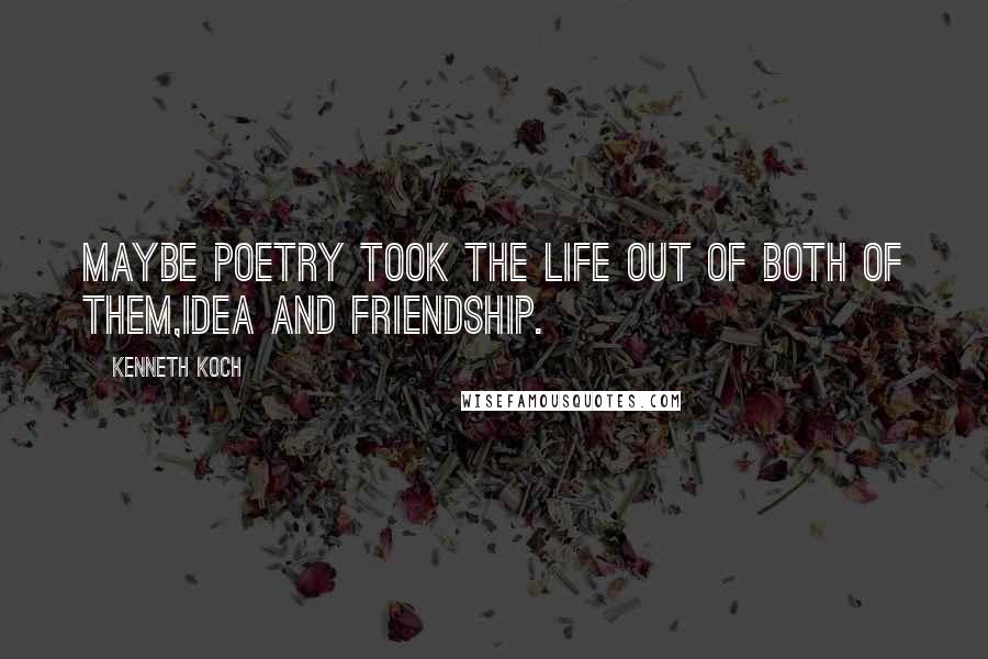 Kenneth Koch Quotes: Maybe poetry took the life out of both of them,Idea and friendship.