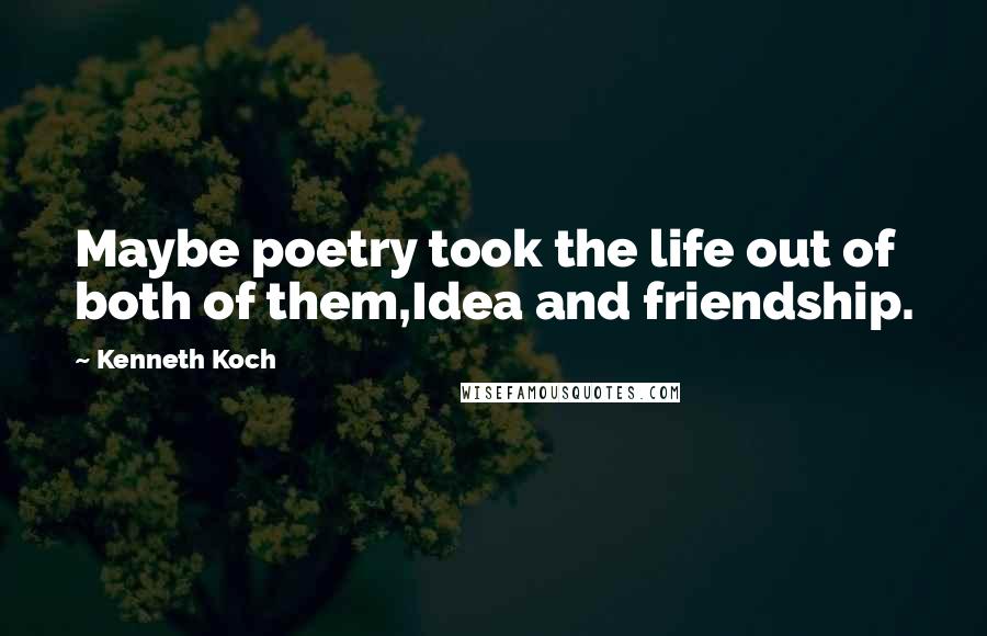 Kenneth Koch Quotes: Maybe poetry took the life out of both of them,Idea and friendship.