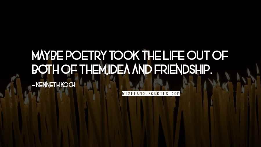 Kenneth Koch Quotes: Maybe poetry took the life out of both of them,Idea and friendship.